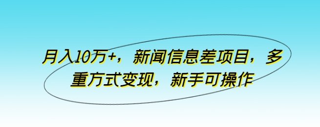 月入10万+,新闻信息差项目,多重方式变现,新手可操作 月入10万+,新闻信息差项目,多重方式变现,新手可操作