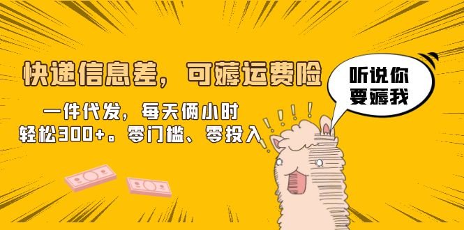快递信息差，可薅运费险，一件代发，每天俩小时轻松300+。零门槛、零投入(快递代发项目零门槛、零投入，轻松赚取额外收入)