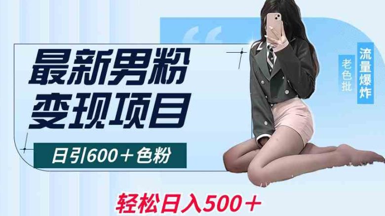 最新男粉变现项目,日引600+色粉,全平台通用,轻松日入500+ 最新男粉变现项目,日引600+色粉,全平台通用,轻松日入500+