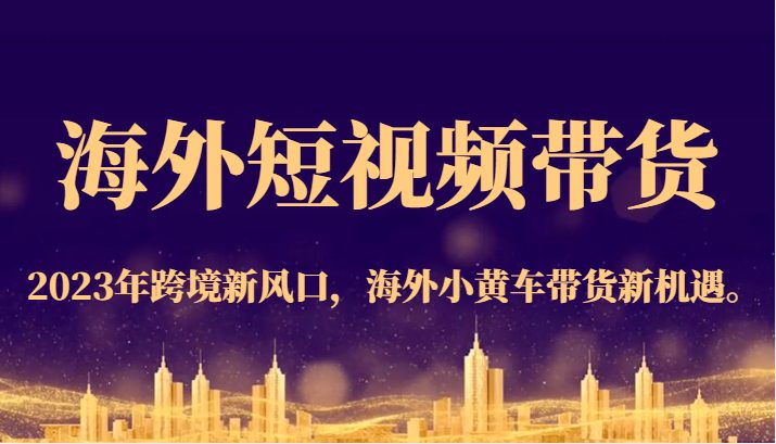 海外短视频带货，2023年跨境新风口，海外小黄车带货新机遇。(“全面解析海外短视频带货2023年小黄车带货新机遇与实战指南”)