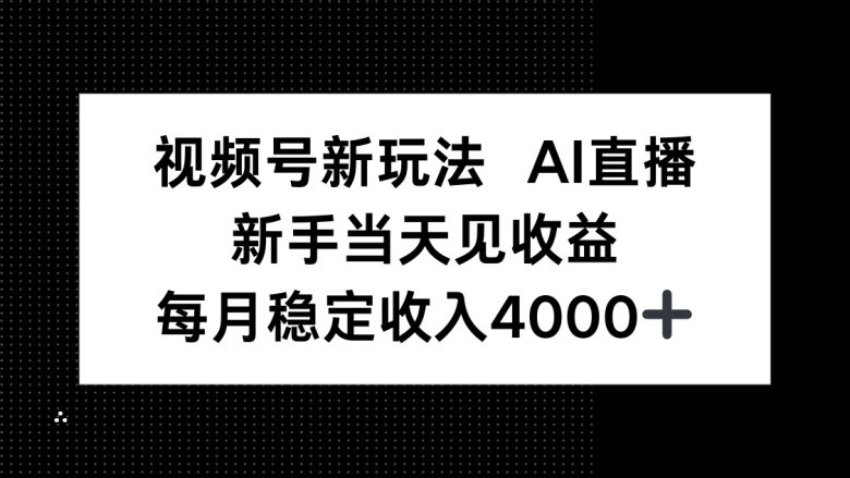 视频号新玩法AI直播，新手小白当天见收益，月入4000+