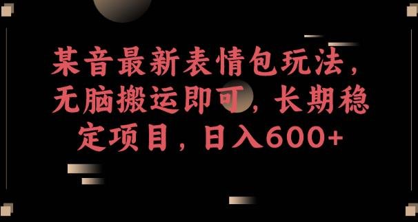 某音最新表情包玩法，无脑搬运即可，长期稳定项目，日入600+【揭秘】(揭秘某音最新表情包玩法无脑搬运，日入600+)