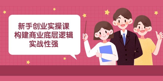 新手创业实操课构建商业底层逻辑，实战性强（45节课）”—— 从理论到实践，全方位解析创业之道)