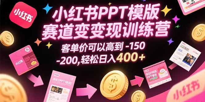 小红书PPT模版赛道变现训练营,客单价可以高到150-200,轻松日入400+