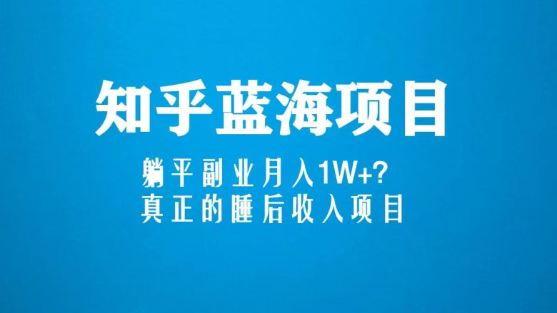 知乎蓝海玩法，躺平副业月入1W+，真正的睡后收入项目（6节视频课）(探索知乎蓝海玩法，实现躺平副业月入1W+的梦幻项目)