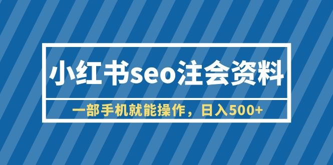 小红书seo注会资料,一部手机就能操作,日入500+(教程+资料)(《小红书SEO注会资料项目简单易上手,日入500+》)