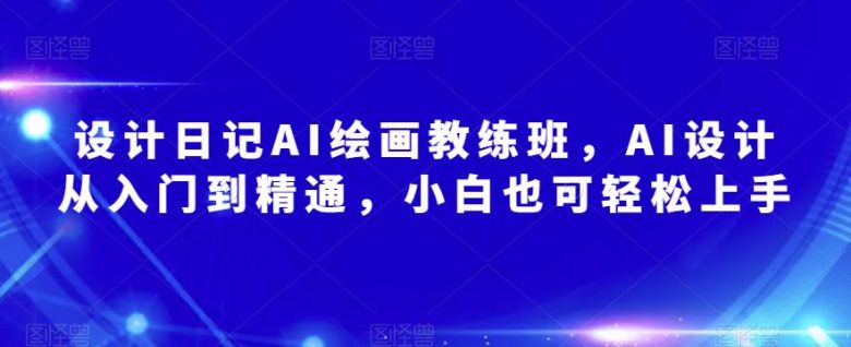 设计日记AI绘画教练班,AI设计从入门到精通,小白也可轻松上手(探索AI绘画技术从入门到精通的全面指南) 设计日记AI绘画教练班,AI设计从入门到精通,小白也可轻松上手(探索AI绘画技术从入门到精通的全面指南)