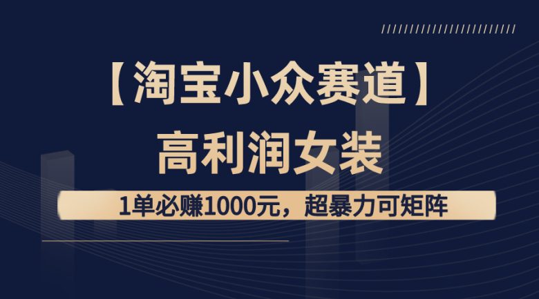 【淘宝小众赛道】高利润女装:1单必赚1000元,超暴力可矩阵 【淘宝小众赛道】高利润女装:1单必赚1000元,超暴力可矩阵