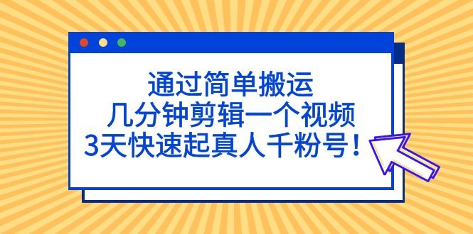 通过简单搬运，几分钟剪辑一个视频，3天快速起真人千粉号！(如何通过简单搬运和剪辑视频在3天内快速吸引千名真实粉丝？)