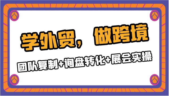 学外贸，做跨境，团队复制+询盘转化+展会实操(全面掌握外贸业务的关键步骤团队复制、询盘转化与展会实操)