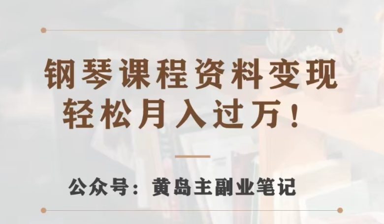 黄岛主·钢琴课程资料变现分享课,视频版一条龙实操玩法分享给你(黄岛主教你如何通过钢琴教学课程资料变现) 黄岛主·钢琴课程资料变现分享课,视频版一条龙实操玩法分享给你(黄岛主教你如何通过钢琴教学课程资料变现)