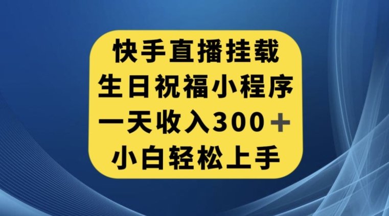 快手挂载生日祝福小程序，一天收入300+，小白轻松上手【揭秘】(快手生日祝福小程序小白也能日入300+的秘诀揭秘)