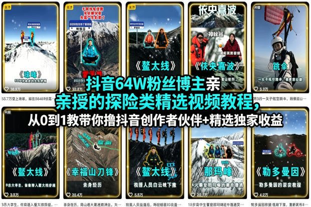 抖音64W粉丝博主亲授的探险类精选视频教程,从0到1教带你撸抖音创作者伙伴+精选独家收益