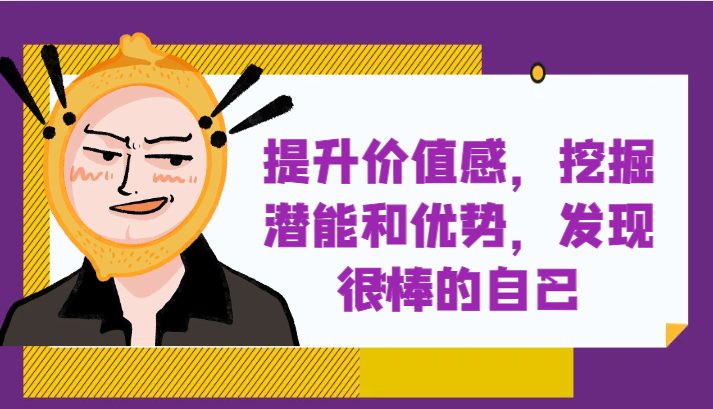 提升自身价值感，挖掘潜能和优势，发现很棒的自己！(探索自我，发现更好的自己——fy2027期课程解读)
