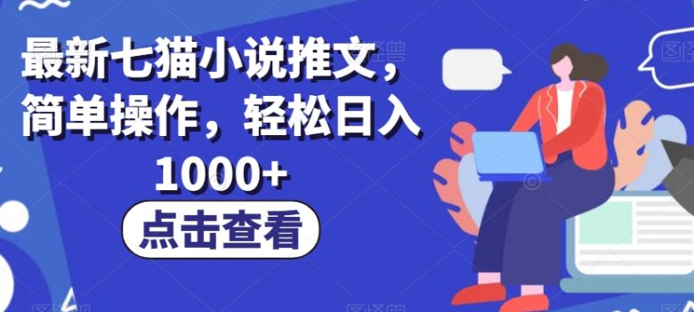 最新七猫小说推文，简单操作，轻松日入1000+【揭秘】(最新七猫小说推文操作指南轻松日入1000+)