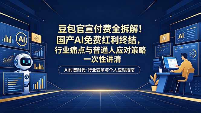 付费文章：豆包官宣付费全拆解！国产AI免费红利终结，行业痛点与普通人应对策略一次性讲清