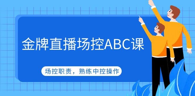 金牌直播场控ABC课，场控职责，熟练中控操作(深入解析金牌直播场控ABC课程，提升你的中控操作技能)