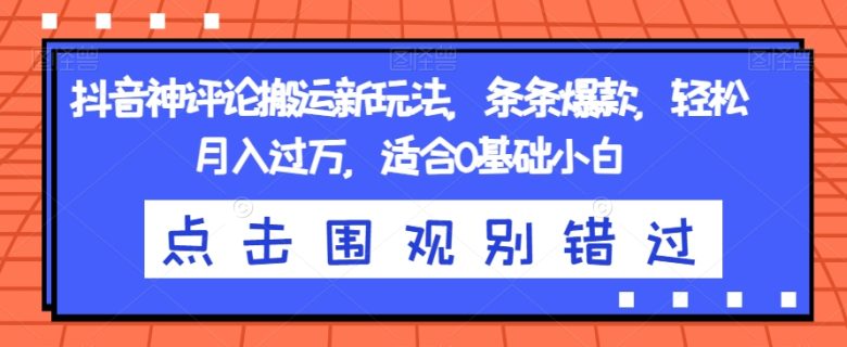 抖音神评论搬运新玩法,条条爆款,轻松月入过万,适合0基础小白【揭秘】(探索抖音神评论搬运新玩法轻松月入过万,适合0基础小白) 抖音神评论搬运新玩法,条条爆款,轻松月入过万,适合0基础小白【揭秘】(探索抖音神评论搬运新玩法轻松月入过万,适合0基础小白)