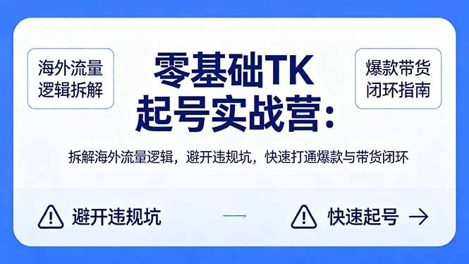 零基础 TK 起号实战营:拆解海外流量逻辑,避开违规坑,快速打通爆款与带货闭环