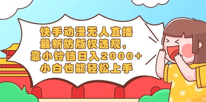 快手动漫无人直播,最新防版权违规,靠小铃铛日入2000+,小白也能轻松上… 快手动漫无人直播,最新防版权违规,靠小铃铛日入2000+,小白也能轻松上…
