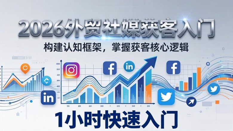 2026 外贸社媒获客入门：1小时搭建认知框架，新手快速开启社媒获客之路