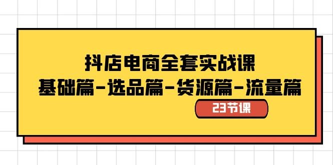 抖店电商全套实战课:基础篇-选品篇-货源篇-流量篇(23节课) 抖店电商全套实战课:基础篇-选品篇-货源篇-流量篇(23节课)