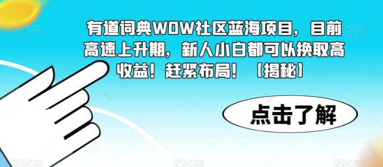 有道词典WOW社区蓝海项目，目前高速上升期，新人小白都可以换取高收益！赶紧布局！【揭秘】(揭秘有道词典WOW社区蓝海项目，新人小白也能换取高收益！)