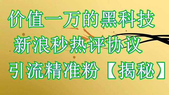 价值一万的黑科技 新浪秒热评协议 引流精准粉【揭秘】(揭秘价值一万的黑科技新浪秒热评协议)