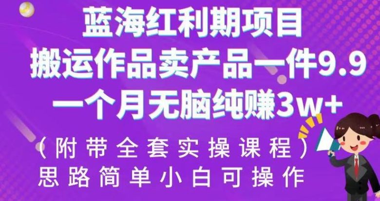 蓝海红利期项目,搬运作品卖产品一件9.9,一个月无脑纯赚3w+!(附带全套实操课程)【揭秘】(揭秘蓝海红利期项目搬运作品卖产品,一个月无脑纯赚3w+!) 蓝海红利期项目,搬运作品卖产品一件9.9,一个月无脑纯赚3w+!(附带全套实操课程)【揭秘】(揭秘蓝海红利期项目搬运作品卖产品,一个月无脑纯赚3w+!)