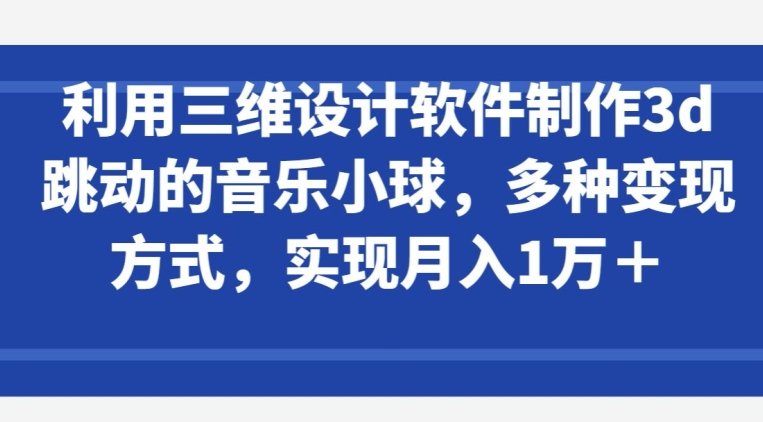 利用三维设计软件制作3d跳动的音乐小球,多种变现方式,实现月入1万+ 利用三维设计软件制作3d跳动的音乐小球,多种变现方式,实现月入1万+