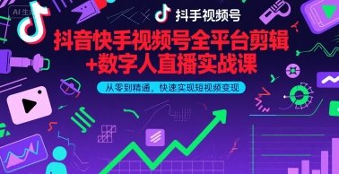 抖音快手视频号全平台剪辑+数字人直播实战课,从零到精通,快速实现短视频变现(更新6月)