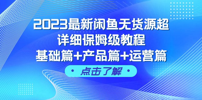 2023最新闲鱼无货源超详细保姆级教程,基础篇+产品篇+运营篇(“2023最新闲鱼无货源超详细保姆级教程从基础操作到高级运营技巧一网打尽”) 2023最新闲鱼无货源超详细保姆级教程,基础篇+产品篇+运营篇(“2023最新闲鱼无货源超详细保姆级教程从基础操作到高级运营技巧一网打尽”)