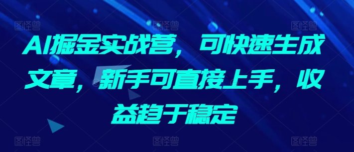 AI掘金实战营,可快速生成文章,新手可直接上手,收益趋于稳定 AI掘金实战营,可快速生成文章,新手可直接上手,收益趋于稳定