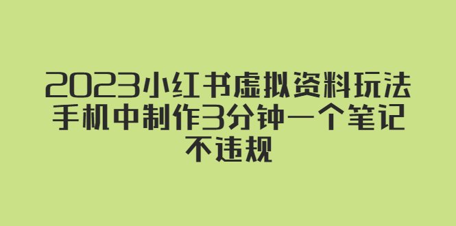 2023小红书虚拟资料玩法，手机中制作3分钟一个笔记不违规(掌握小红书虚拟资料玩法，轻松实现内容创作与变现)