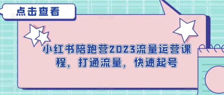 小红书陪跑营2023流量运营课程,打通流量,快速起号(“小红书陪跑营2023流量运营课程全方位解决博主运营难题,提升内容影响力与变现能力”)