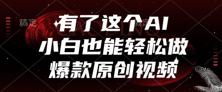 有了这个AI,小白也能轻松做爆款原创视频