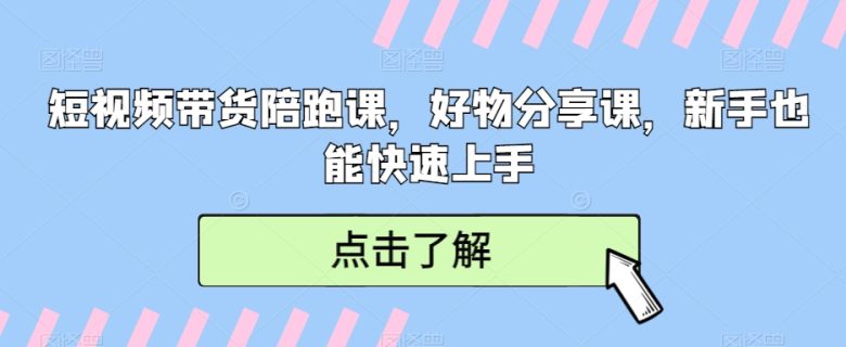 短视频带货陪跑课,好物分享课,新手也能快速上手 短视频带货陪跑课,好物分享课,新手也能快速上手