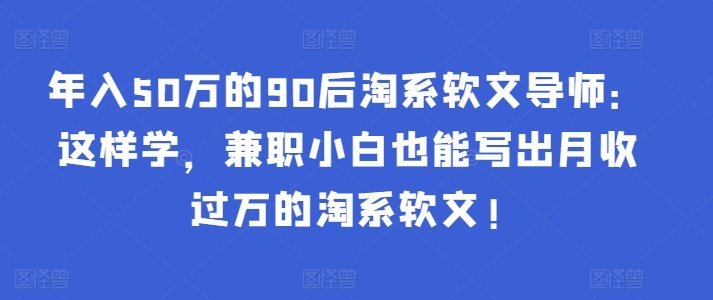 年入50万的90后淘系软文导师:这样学,兼职小白也能写出月收过万的淘系软文! 年入50万的90后淘系软文导师:这样学,兼职小白也能写出月收过万的淘系软文!