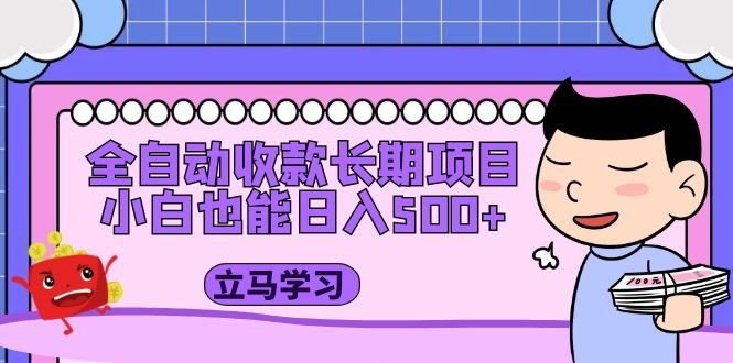 全自动收款长期项目,小白也能日入500+(资料教程+素材)(全自动收款长期项目小白也能日入500+,无需与客户沟通) 全自动收款长期项目,小白也能日入500+(资料教程+素材)(全自动收款长期项目小白也能日入500+,无需与客户沟通)