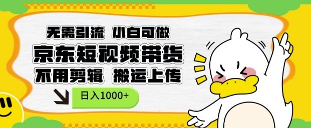 无需引流,小白可做,京东短现频带货,不用剪辑,搬运上传,日入1k