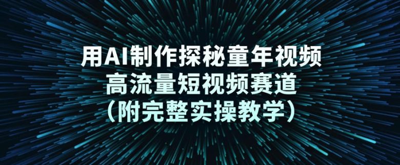 用AI制作探秘童年视频，高流量短视频赛道（附完整实操教学）