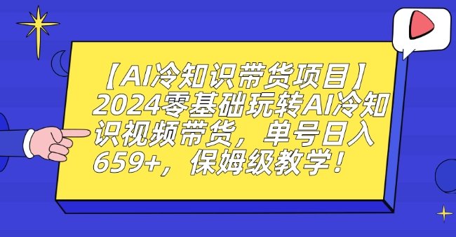 【AI冷知识带货项目】2024零基础玩转AI冷知识视频带货,单号日入659+,保姆级教学 【AI冷知识带货项目】2024零基础玩转AI冷知识视频带货,单号日入659+,保姆级教学