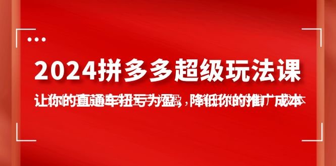 2024拼多多-超级玩法课,让你的直通车扭亏为盈,降低你的推广成本-7节课 2024拼多多-超级玩法课,让你的直通车扭亏为盈,降低你的推广成本-7节课