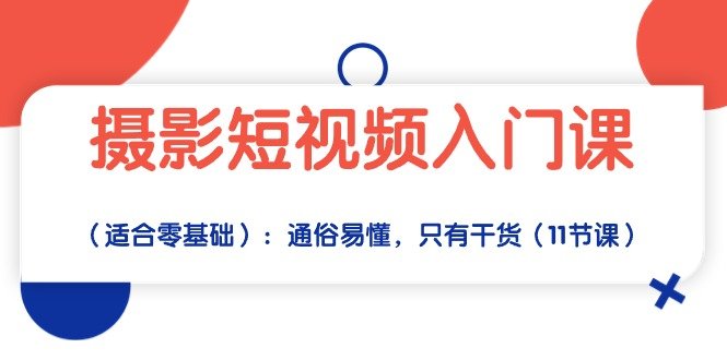 摄影短视频入门课(适合零基础):通俗易懂,只有干货(11节课) 摄影短视频入门课(适合零基础):通俗易懂,只有干货(11节课)
