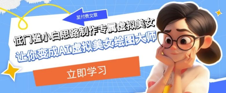 某公众号付费文章:低门槛小白思路制作专属虚拟美女让你变成AI虚拟美女绘图大师(低门槛小白也能成为AI虚拟美女绘图大师,实现虚拟人物的多样化应用与高收益。) 某公众号付费文章:低门槛小白思路制作专属虚拟美女让你变成AI虚拟美女绘图大师(低门槛小白也能成为AI虚拟美女绘图大师,实现虚拟人物的多样化应用与高收益。)