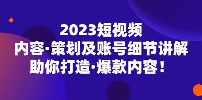 2023短视频内容·策划及账号细节讲解,助你打造·爆款内容!(深度解析短视频制作全流程,助你打造爆款内容!) 2023短视频内容·策划及账号细节讲解,助你打造·爆款内容!(深度解析短视频制作全流程,助你打造爆款内容!)