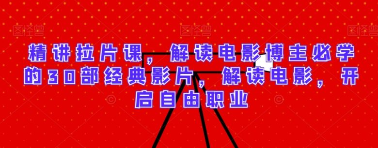 精讲拉片课,解读电影博主必学的30部经典影片,解读电影,开启自由职业 精讲拉片课,解读电影博主必学的30部经典影片,解读电影,开启自由职业