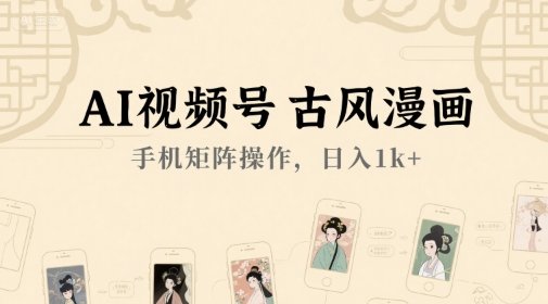 AI视频号古风漫画,手机矩阵操作,日入1k+