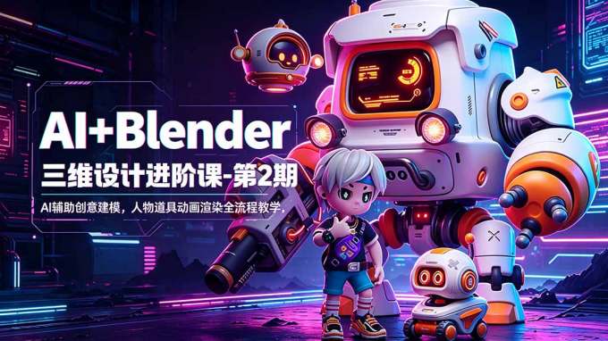 AI+Blender三维设计进阶课-第2期:AI辅助创意建模,人物道具动画渲染全流程教学