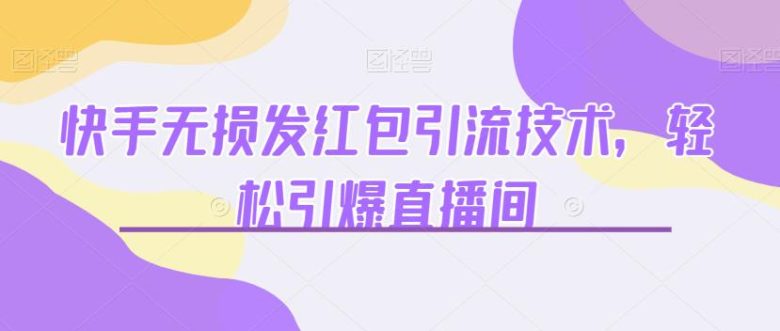 快手无损发红包引流技术，轻松引爆直播间【揭秘】(快手直播间引流新技巧无损发红包引爆人气)